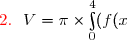 {\red{2.\ }}\ V=\pi\times\int\limits_0^4(f(x))^2\,dx \\\phantom{{\red{2.\ }}\ V}\overset{.}{=\pi\times\int\limits_0^4(9\,\text{e}^{-4x}+6\,\text{e}^{-2x}+1)\,dx}